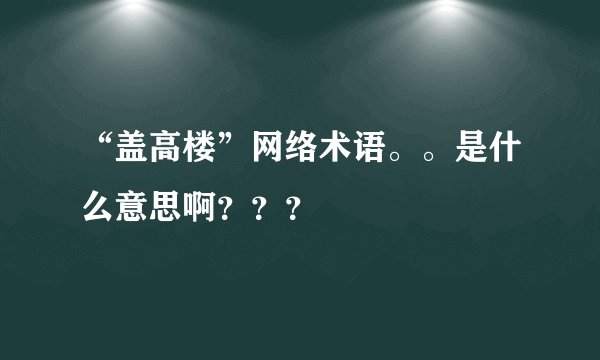 “盖高楼”网络术语。。是什么意思啊？？？