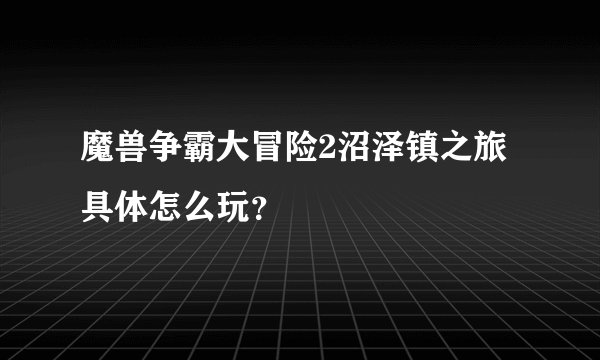 魔兽争霸大冒险2沼泽镇之旅具体怎么玩？