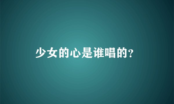 少女的心是谁唱的？