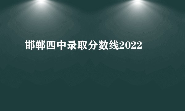 邯郸四中录取分数线2022