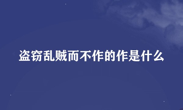 盗窃乱贼而不作的作是什么