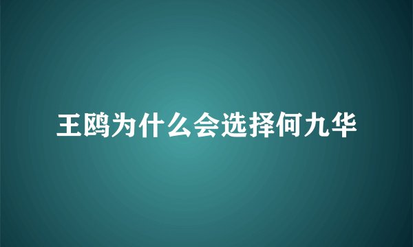 王鸥为什么会选择何九华