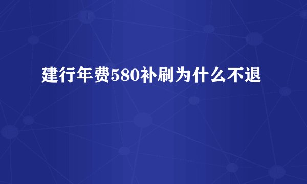 建行年费580补刷为什么不退
