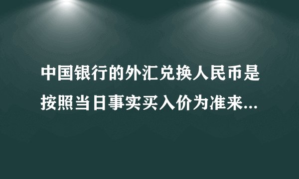 中国银行的外汇兑换人民币是按照当日事实买入价为准来兑换，还是前一日休盘时的买入价为准呢？