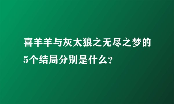 喜羊羊与灰太狼之无尽之梦的5个结局分别是什么？