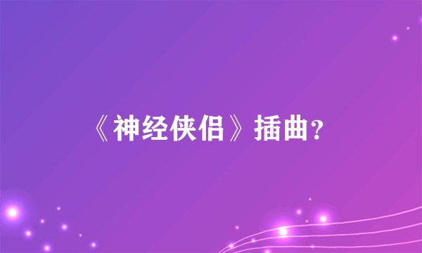 《神经侠侣》插曲？