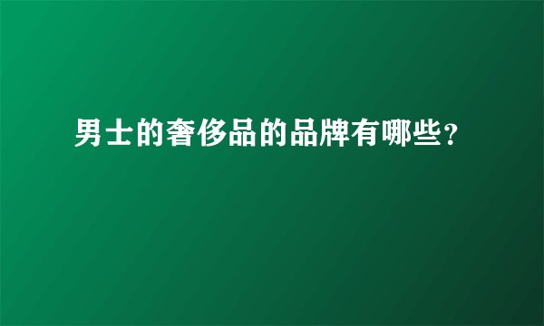 男士的奢侈品的品牌有哪些？