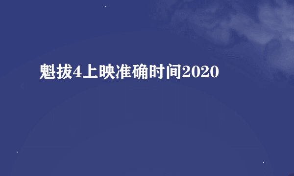 魁拔4上映准确时间2020