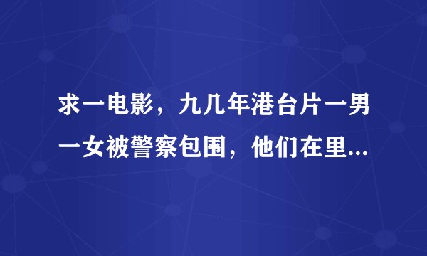 求一电影，九几年港台片一男一女被警察包围，他们在里面办事后，女的杀了男，用血在墙上写字，生的伟大