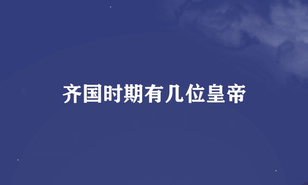 齐国时期有几位皇帝
