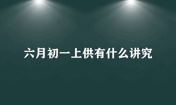 六月初一上供有什么讲究
