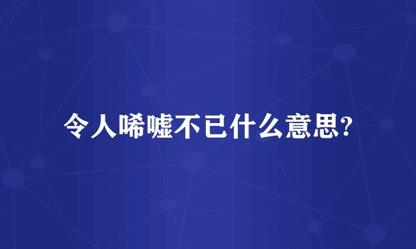 令人唏嘘不已什么意思?