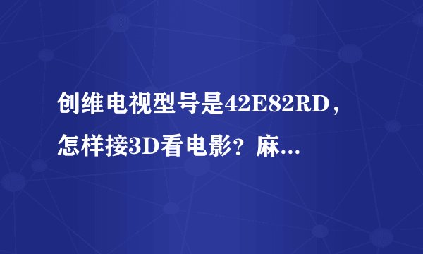 创维电视型号是42E82RD，怎样接3D看电影？麻烦详细的说一下 谢谢