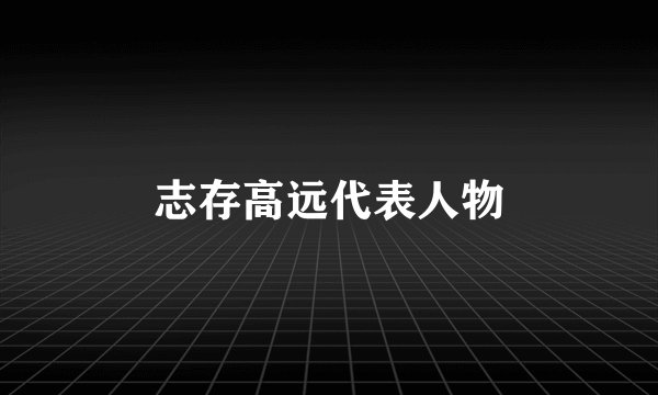 志存高远代表人物