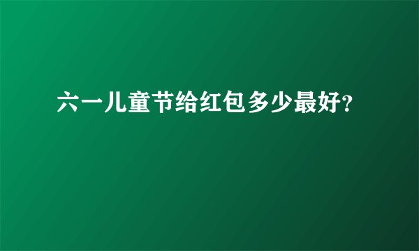 六一儿童节给红包多少最好？