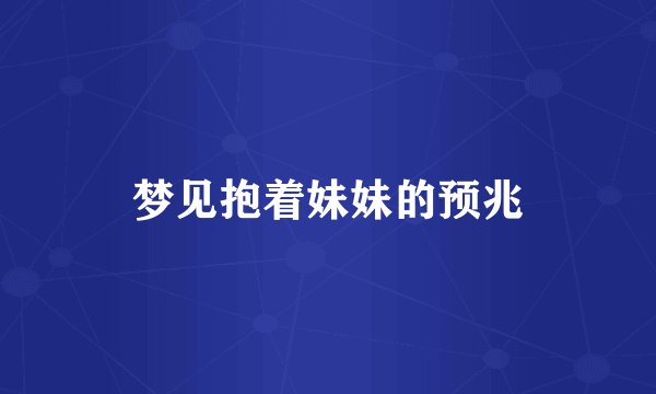 梦见抱着妹妹的预兆