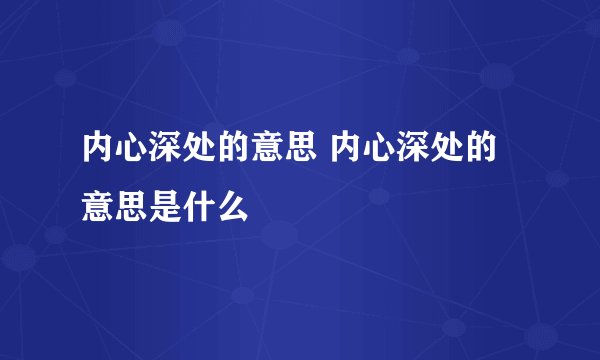 内心深处的意思 内心深处的意思是什么