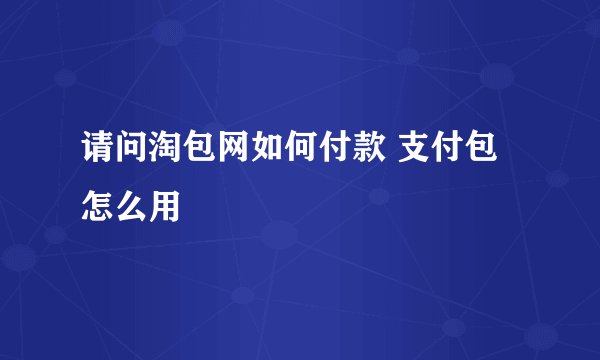 请问淘包网如何付款 支付包怎么用