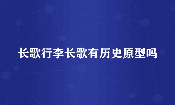 长歌行李长歌有历史原型吗