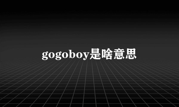 gogoboy是啥意思