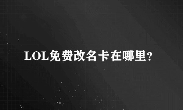 LOL免费改名卡在哪里？