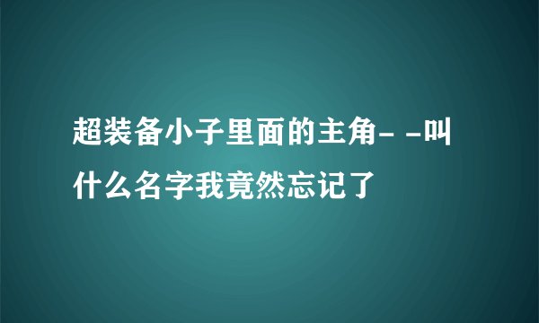 超装备小子里面的主角- -叫什么名字我竟然忘记了