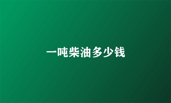 一吨柴油多少钱
