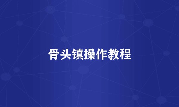 骨头镇操作教程