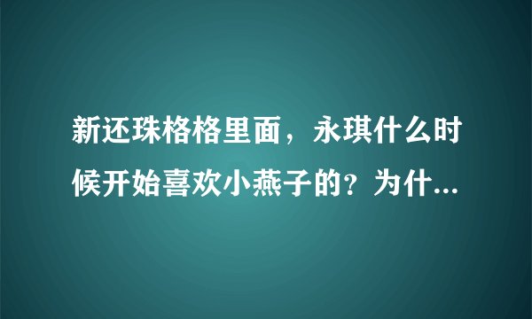 新还珠格格里面，永琪什么时候开始喜欢小燕子的？为什么一点预兆都没有直接就被尔泰说出来了？