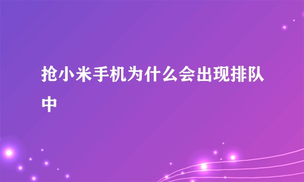 抢小米手机为什么会出现排队中