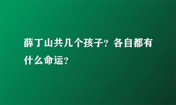 薛丁山共几个孩子？各自都有什么命运？