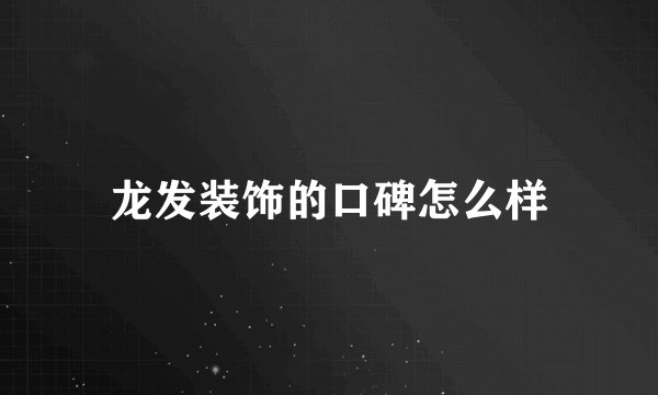 龙发装饰的口碑怎么样