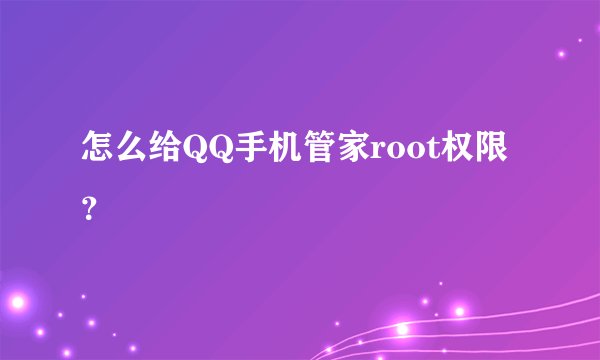 怎么给QQ手机管家root权限？