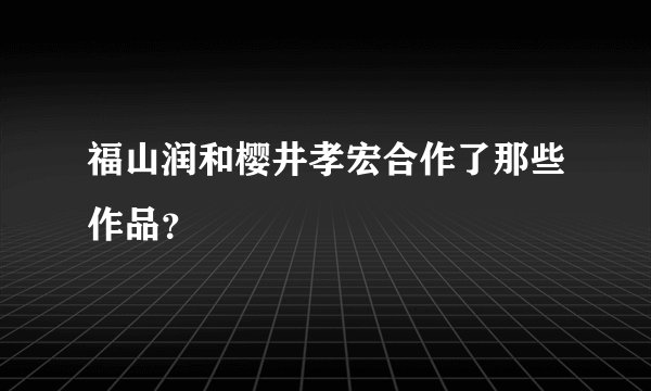 福山润和樱井孝宏合作了那些作品？