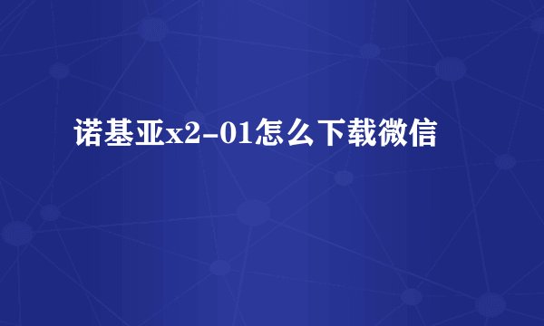 诺基亚x2-01怎么下载微信
