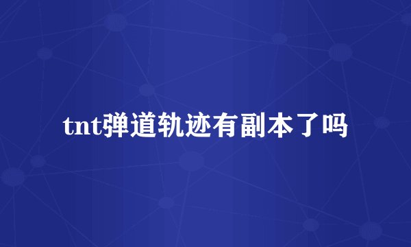 tnt弹道轨迹有副本了吗