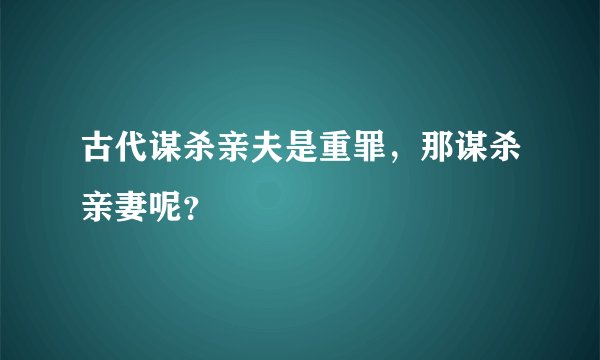 古代谋杀亲夫是重罪，那谋杀亲妻呢？