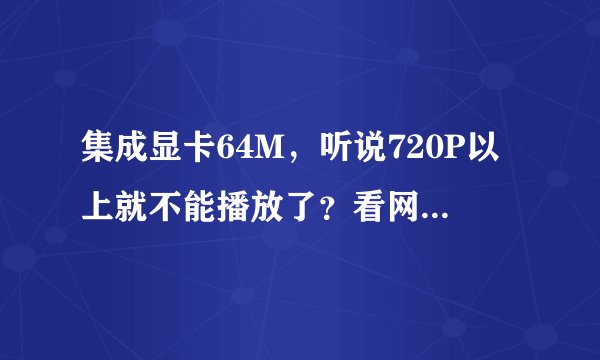 集成显卡64M，听说720P以上就不能播放了？看网页上的在线电影会卡吗？清晰吗？
