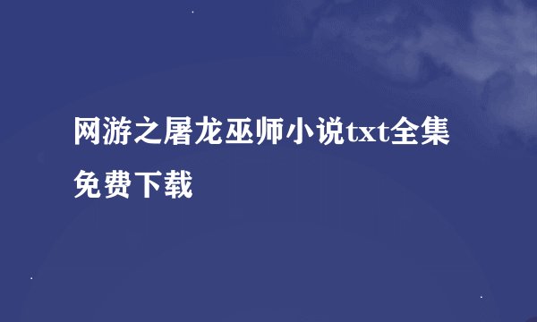 网游之屠龙巫师小说txt全集免费下载
