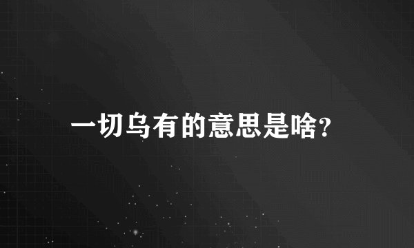 一切乌有的意思是啥？