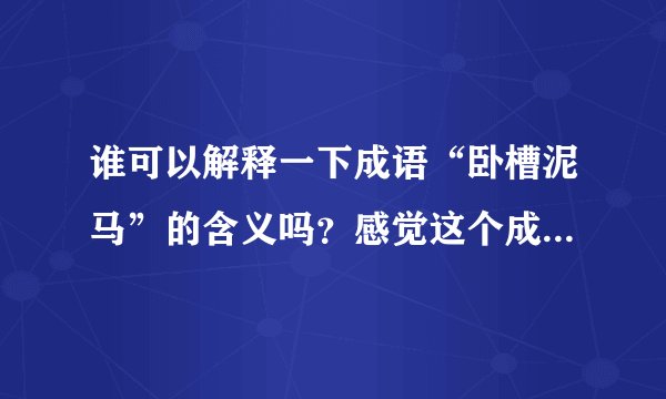 谁可以解释一下成语“卧槽泥马”的含义吗？感觉这个成语好奇怪，所以问一下拜托各位大神