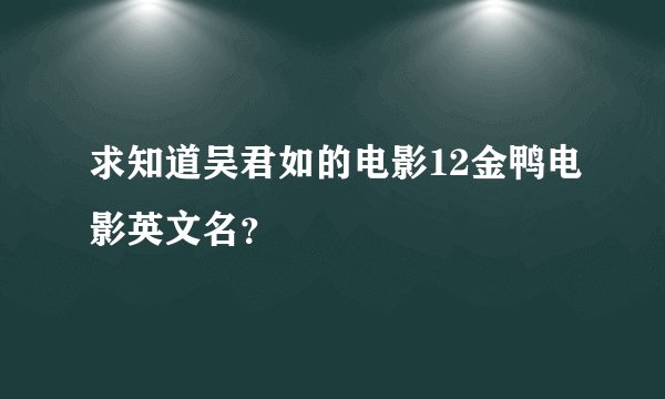 求知道吴君如的电影12金鸭电影英文名？