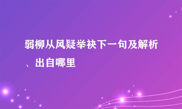 弱柳从风疑举袂下一句及解析、出自哪里