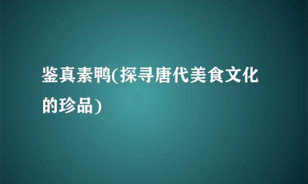 鉴真素鸭(探寻唐代美食文化的珍品)