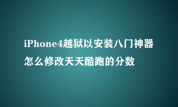 iPhone4越狱以安装八门神器怎么修改天天酷跑的分数