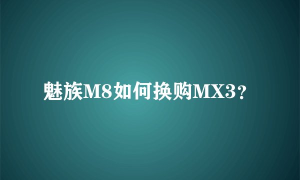 魅族M8如何换购MX3？
