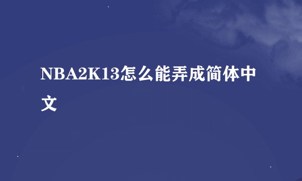 NBA2K13怎么能弄成简体中文