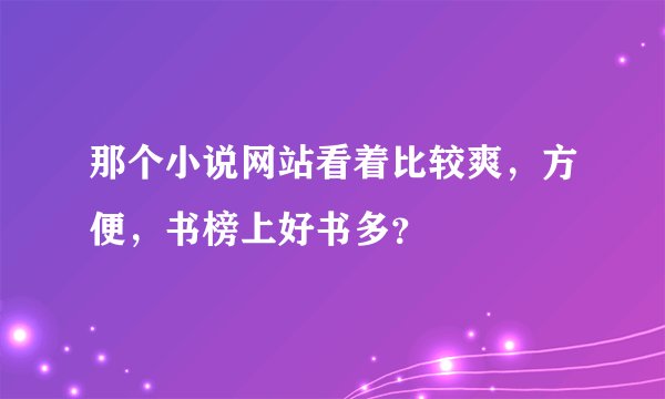 那个小说网站看着比较爽，方便，书榜上好书多？