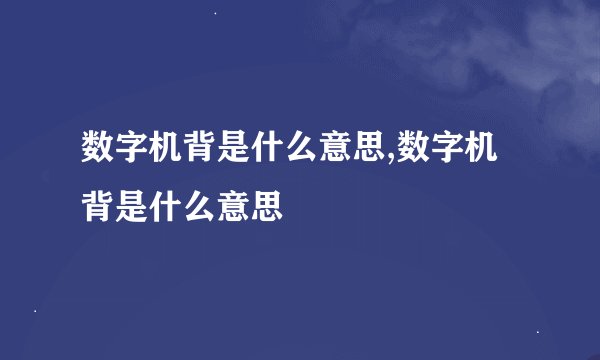 数字机背是什么意思,数字机背是什么意思