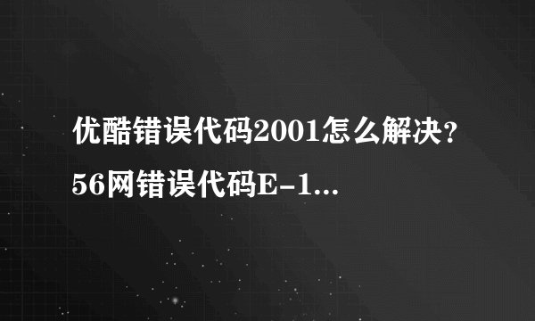 优酷错误代码2001怎么解决？56网错误代码E-1404怎么解决？